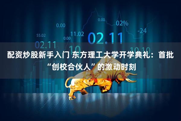 配资炒股新手入门 东方理工大学开学典礼：首批“创校合伙人”的激动时刻