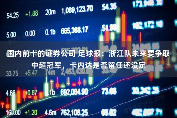 国内前十的证券公司 足球报：浙江队未来要争取中超冠军，卡内达是否留任还没定