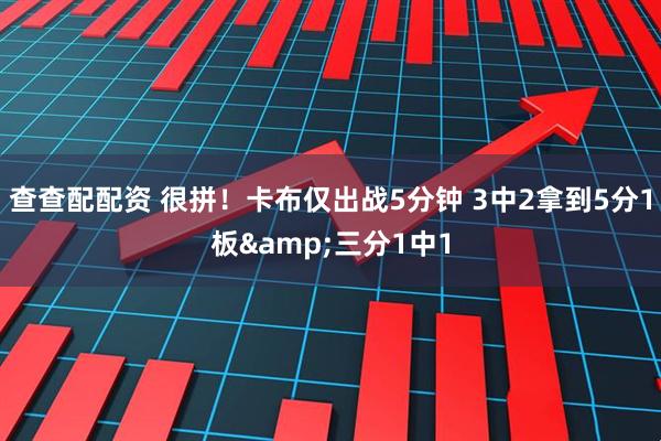查查配配资 很拼！卡布仅出战5分钟 3中2拿到5分1板&三分1中1