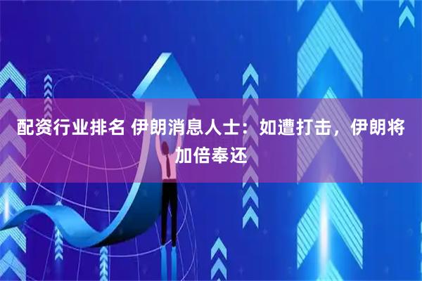 配资行业排名 伊朗消息人士：如遭打击，伊朗将加倍奉还