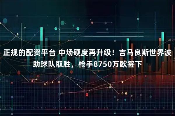 正规的配资平台 中场硬度再升级！吉马良斯世界波助球队取胜，枪手8750万欧签下